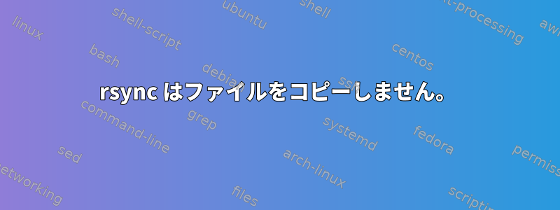 rsync はファイルをコピーしません。