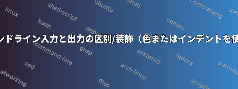 コマンドライン入力と出力の区別/装飾（色またはインデントを使用）