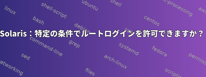 Solaris：特定の条件でルートログインを許可できますか？