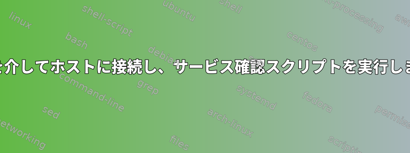 SSHを介してホストに接続し、サービス確認スクリプトを実行します。