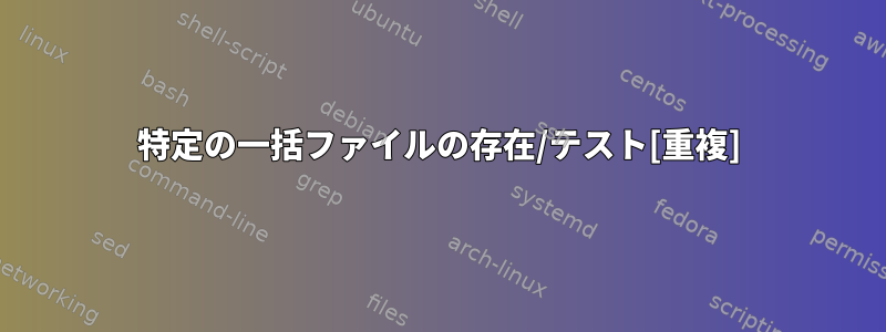 特定の一括ファイルの存在/テスト[重複]