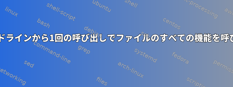 Bash：コマンドラインから1回の呼び出しでファイルのすべての機能を呼び出す方法は？