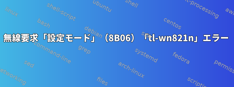 無線要求「設定モード」（8B06）「tl-wn821n」エラー