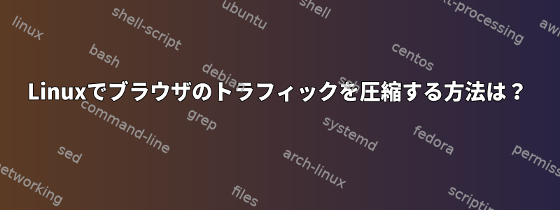 Linuxでブラウザのトラフィックを圧縮する方法は？