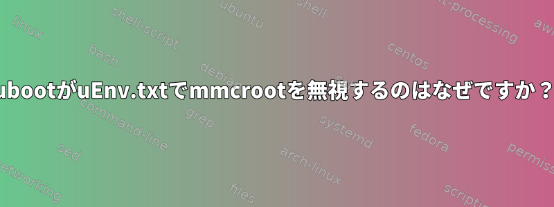 ubootがuEnv.txtでmmcrootを無視するのはなぜですか？