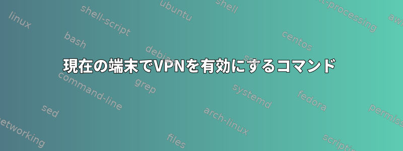 現在の端末でVPNを有効にするコマンド