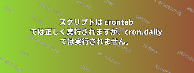 スクリプトは crontab では正しく実行されますが、cron.daily では実行されません。