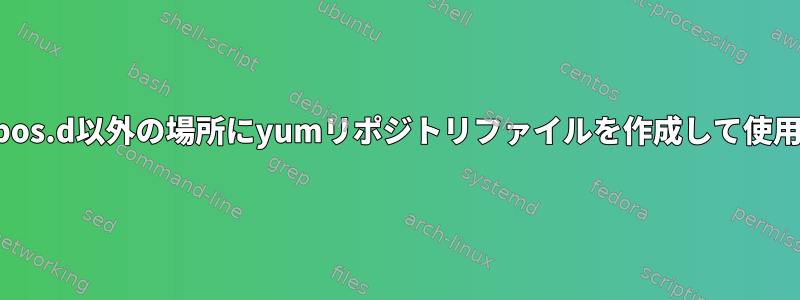 /etc/yum.repos.d以外の場所にyumリポジトリファイルを作成して使用できますか？