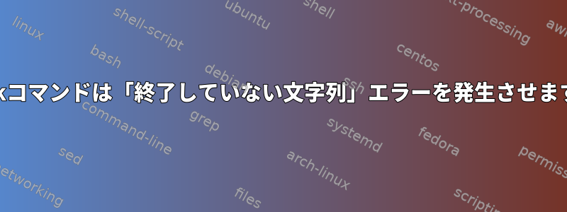 awkコマンドは「終了していない文字列」エラーを発生させます。