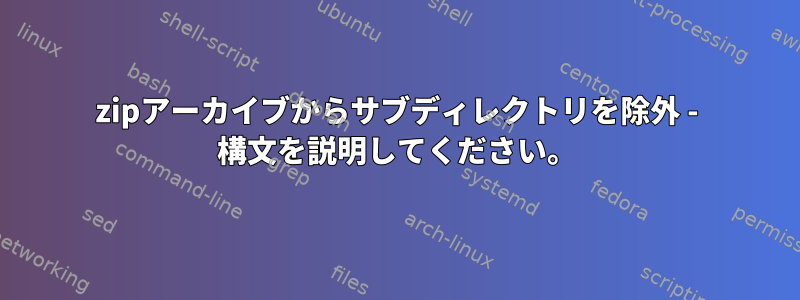 zipアーカイブからサブディレクトリを除外 - 構文を説明してください。