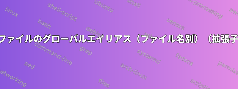 ディレクトリ内のすべてのファイルのグローバルエイリアス（ファイル名別）（拡張子は利用可能な場合は省略）