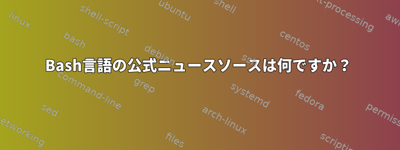 Bash言語の公式ニュースソースは何ですか？