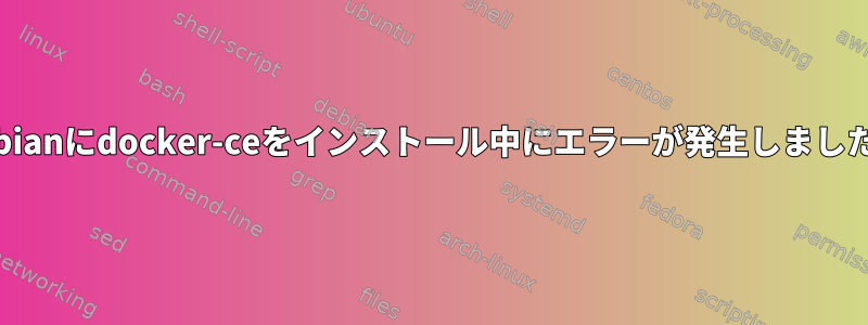 Debianにdocker-ceをインストール中にエラーが発生しました。