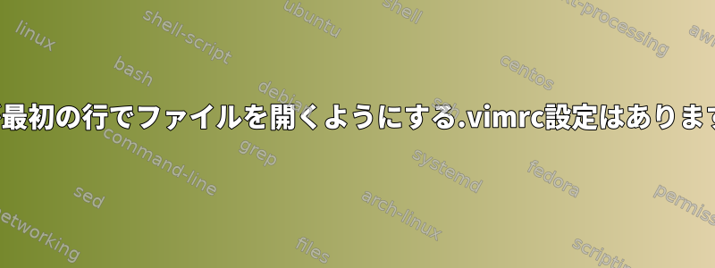 vimが最初の行でファイルを開くようにする.vimrc設定はありますか？