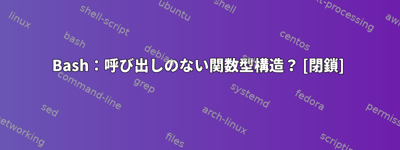 Bash：呼び出しのない関数型構造？ [閉鎖]