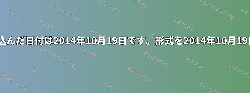 私がcsvファイルに書き込んだ日付は2014年10月19日です。形式を2014年10月19日にしたいと思います。