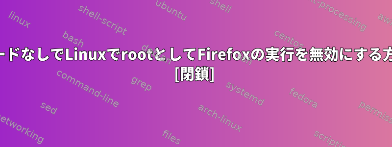 パスワードなしでLinuxでrootとしてFirefoxの実行を無効にする方法は？ [閉鎖]