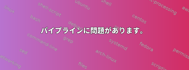 パイプラインに問題があります。