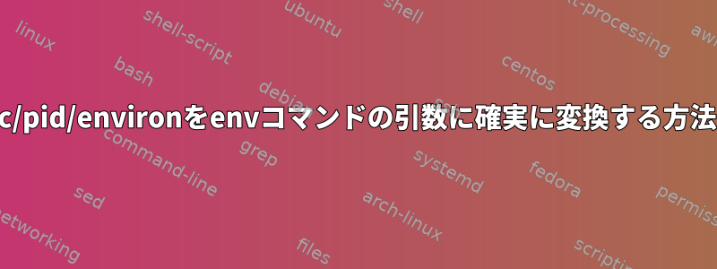 /proc/pid/environをenvコマンドの引数に確実に変換する方法は？