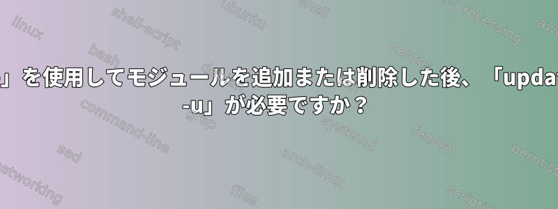 「modprobe」を使用してモジュールを追加または削除した後、「update-initramfs -u」が必要ですか？