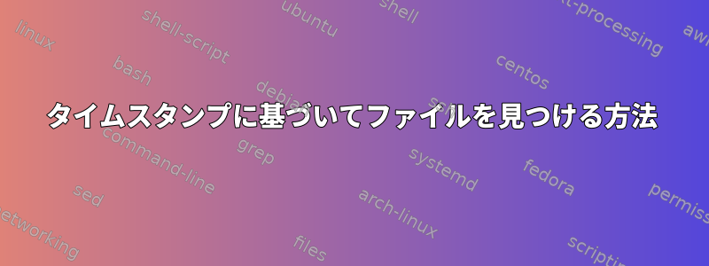 タイムスタンプに基づいてファイルを見つける方法