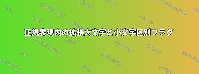 正規表現内の拡張大文字と小文字区別フラグ