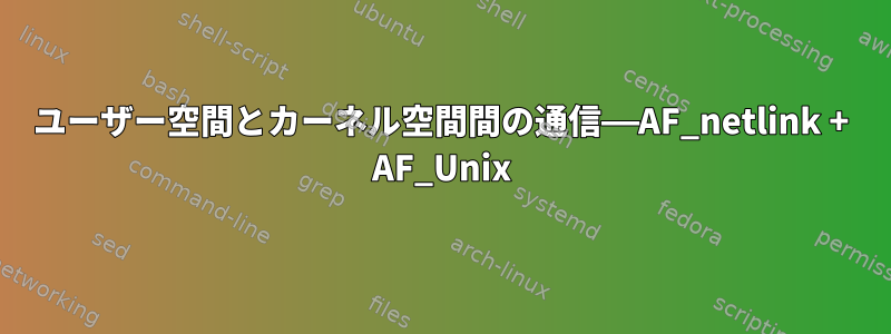 ユーザー空間とカーネル空間間の通信——AF_netlink + AF_Unix