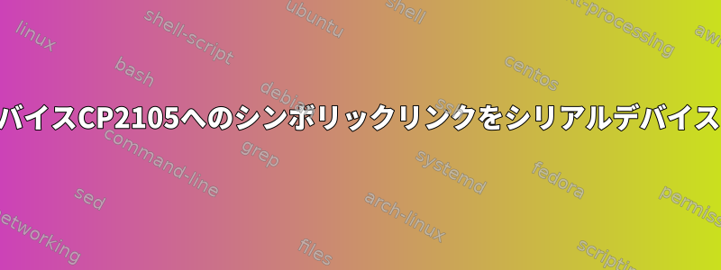 USBからシリアルデバイスCP2105へのシンボリックリンクをシリアルデバイスに割り当てるには？