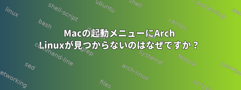 Macの起動メニューにArch Linuxが見つからないのはなぜですか？