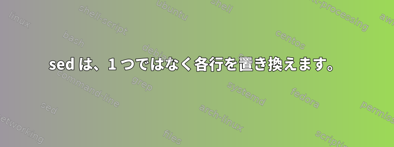 sed は、1 つではなく各行を置き換えます。