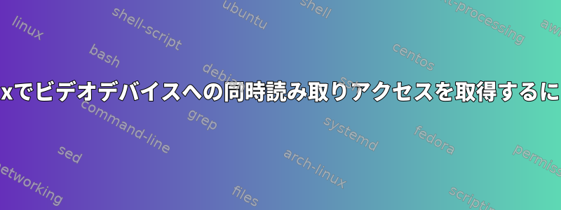 Linuxでビデオデバイスへの同時読み取りアクセスを取得するには？