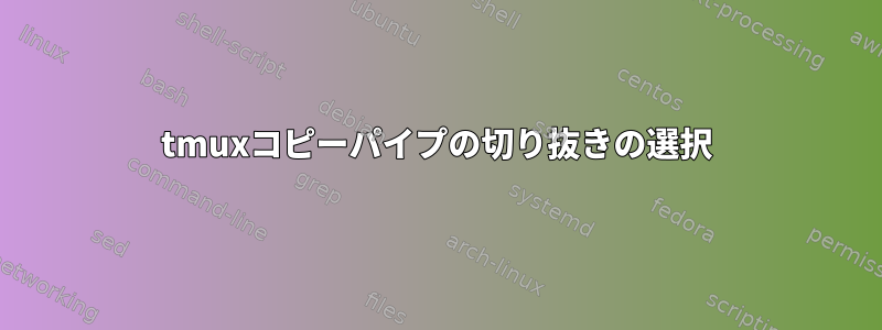 tmuxコピーパイプの切り抜きの選択