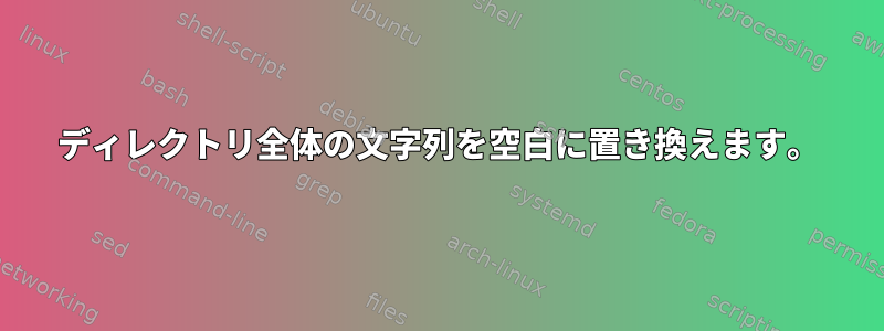 ディレクトリ全体の文字列を空白に置き換えます。