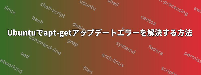 Ubuntuでapt-getアップデートエラーを解決する方法