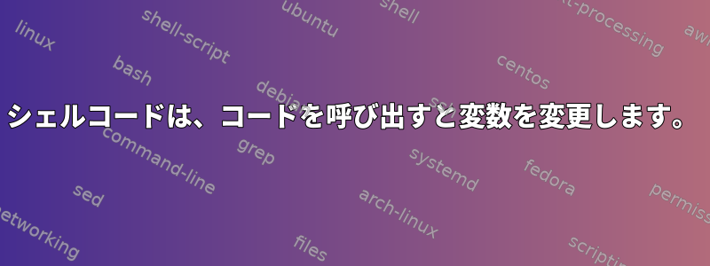 シェルコードは、コードを呼び出すと変数を変更します。