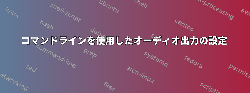 コマンドラインを使用したオーディオ出力の設定