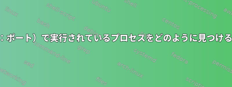 特定のソケット（IP：ポート）で実行されているプロセスをどのように見つけることができますか？