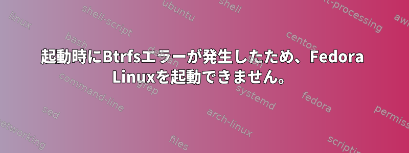 起動時にBtrfsエラーが発生したため、Fedora Linuxを起動できません。