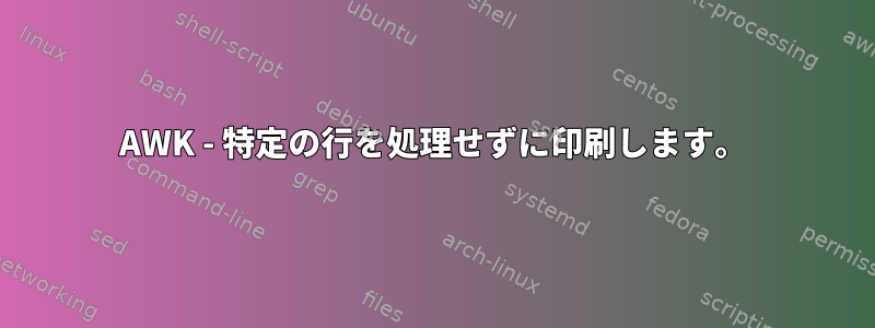 AWK - 特定の行を処理せずに印刷します。