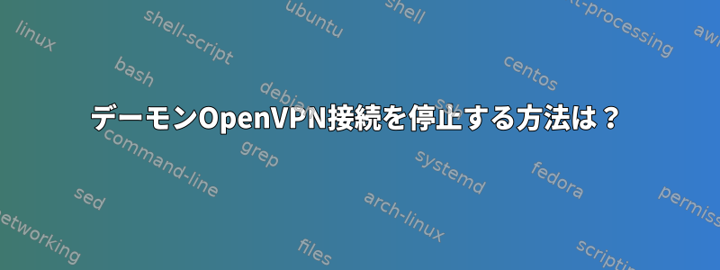 デーモンOpenVPN接続を停止する方法は？