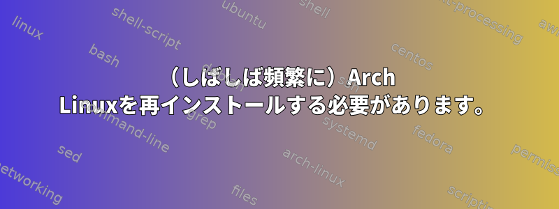 （しばしば頻繁に）Arch Linuxを再インストールする必要があります。