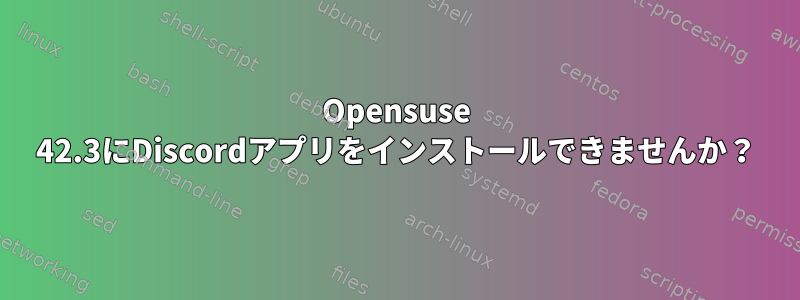 Opensuse 42.3にDiscordアプリをインストールできませんか？