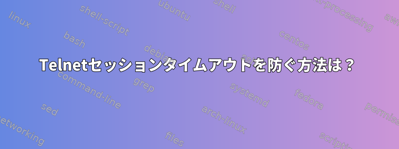 Telnetセッションタイムアウトを防ぐ方法は？