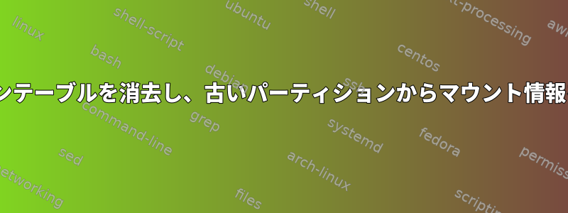 gptパーティションテーブルを消去し、古いパーティションからマウント情報を忘れさせる方法