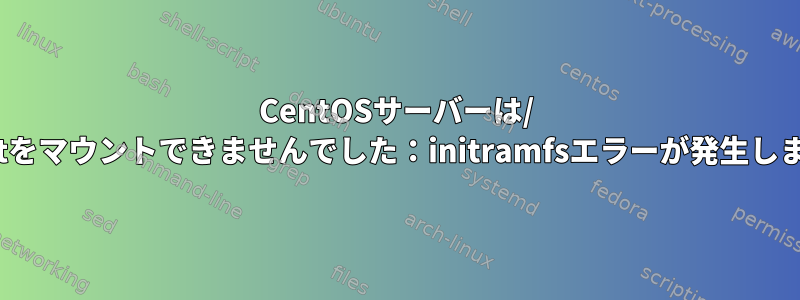 CentOSサーバーは/ sysrootをマウントできませんでした：initramfsエラーが発生しますか？