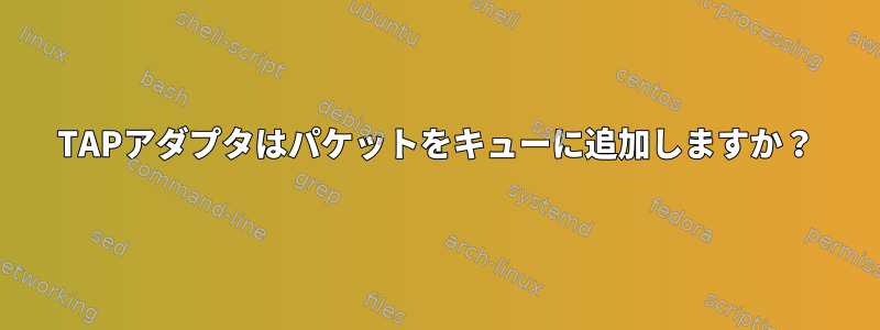 TAPアダプタはパケットをキューに追加しますか？