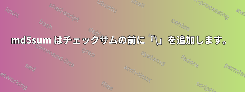 md5sum はチェックサムの前に「\」を追加します。