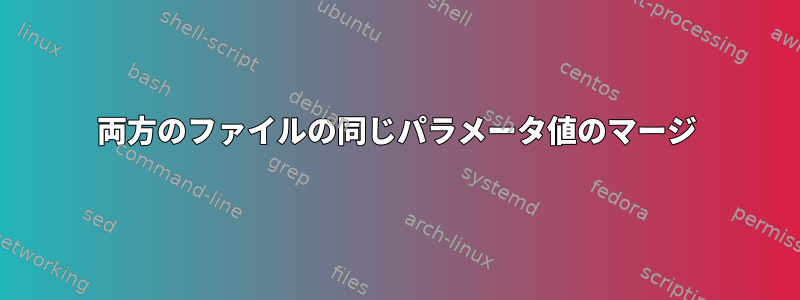 両方のファイルの同じパラメータ値のマージ