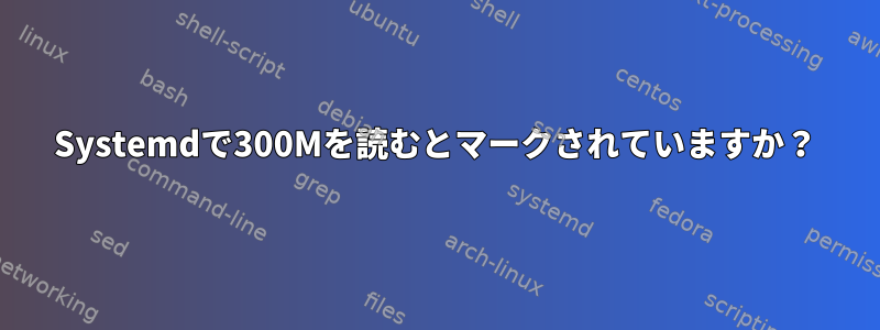 Systemdで300Mを読むとマークされていますか？