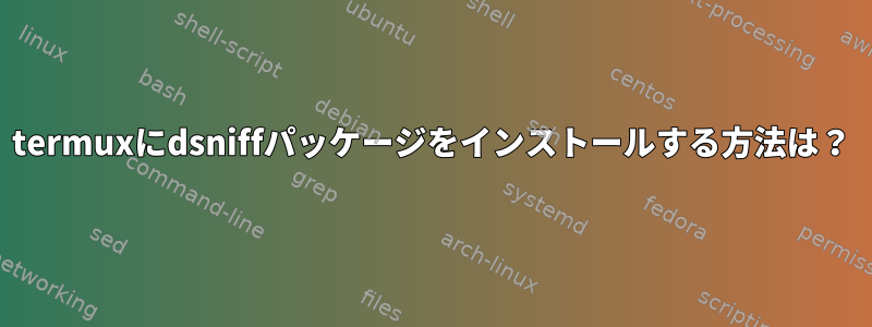 termuxにdsniffパッケージをインストールする方法は？